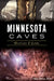 Minnesota Caves: History & Lore by Greg Brick