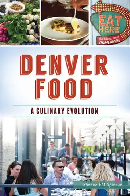 Denver Food: A Culinary Evolution by Simone Frances McKenna Spinner