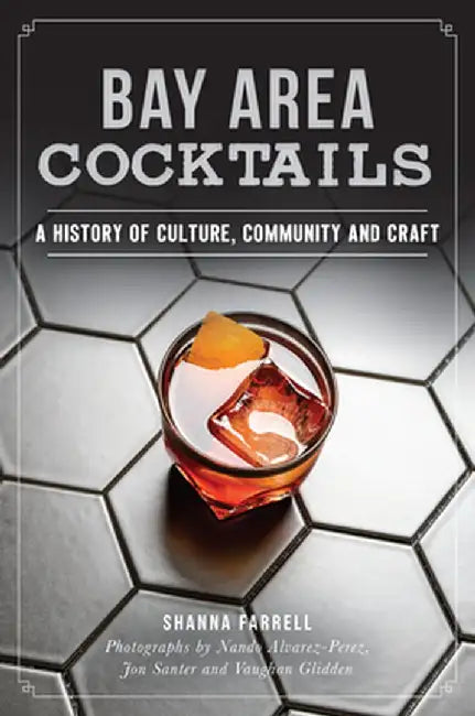 Bay Area Cocktails: A History of Culture, Community and Craft by Shanna Farrell
