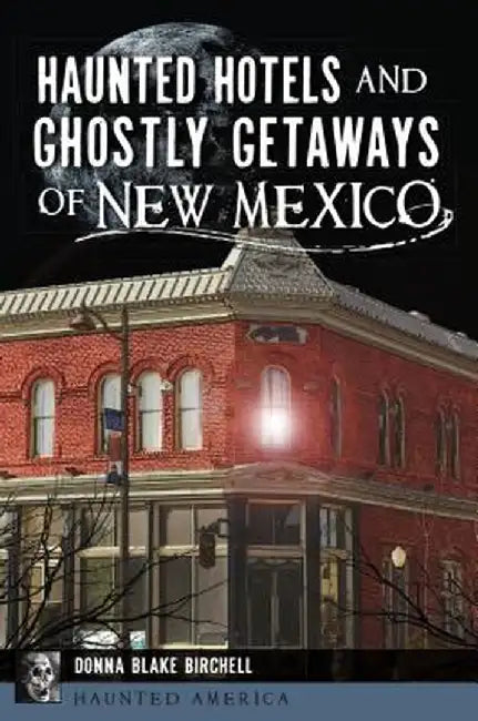 Haunted Hotels and Ghostly Getaways of New Mexico by Donna Blake Birchell