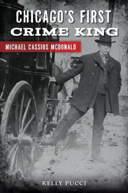Chicago's First Crime King: Michael Cassius McDonald by Kelly Pucci