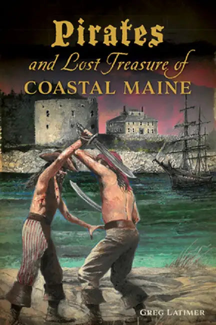 Pirates and Lost Treasure of Coastal Maine by Greg Latimer