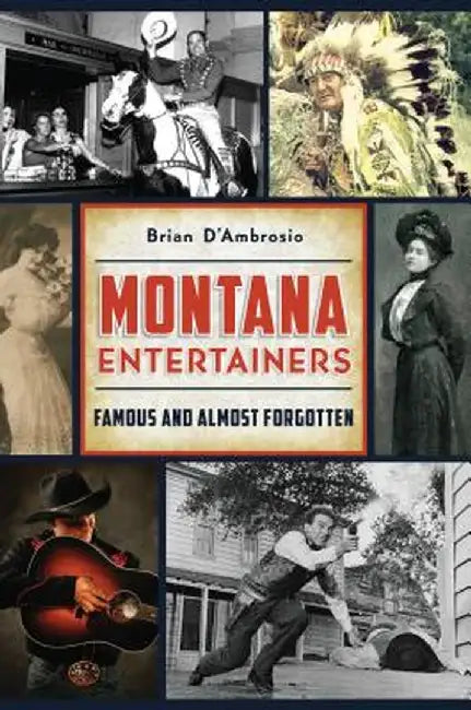 Montana Entertainers: Famous and Almost Forgotten by Brian D'Ambrosio