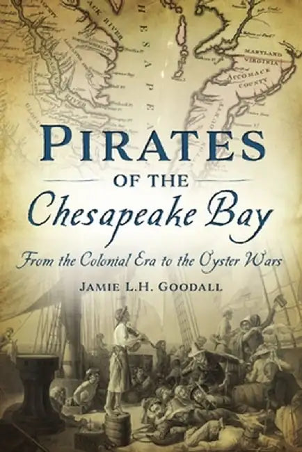 Pirates of the Chesapeake Bay: From the Colonial Era to the Oyster Wars by Jamie L. H. Goodall