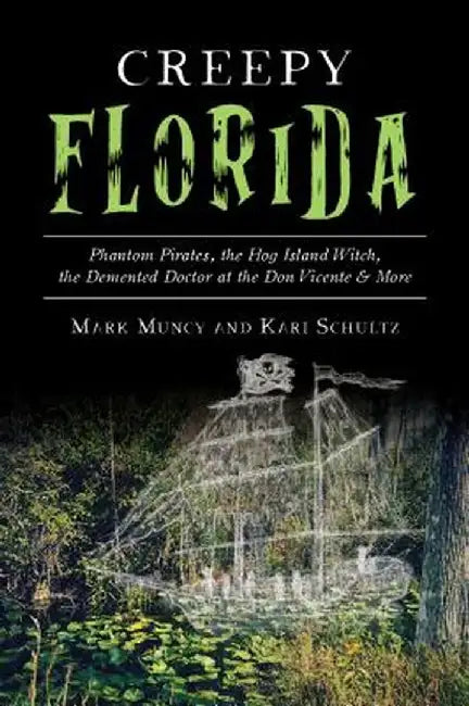Creepy Florida: Phantom Pirates, the Hog Island Witch, the DeMented Doctor at the Don Vicente and More by Mark Muncy