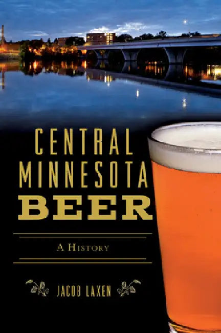 Central Minnesota Beer: A History by Jake Laxen