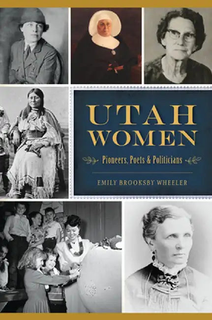 Utah Women: Pioneers, Poets and Politicians by Emily Brooksby Wheeler