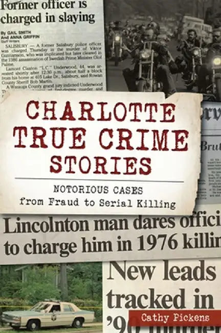 Charlotte True Crime Stories: Notorious Cases from Fraud to Serial Killing by Cathy Pickens