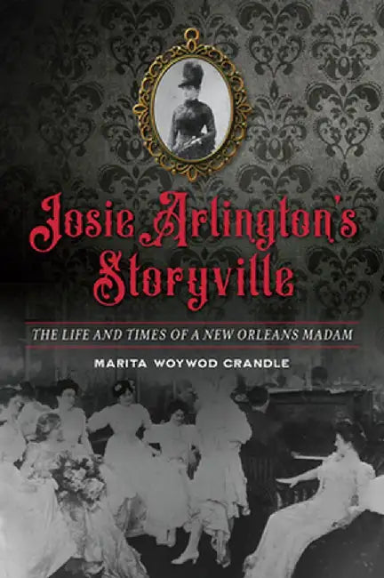 Josie Arlington's Storyville: The Life and Times of a New Orleans Madam by Marita Woywod Crandle