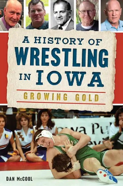 A History of Wrestling in Iowa: Growing Gold by Daniel McCool