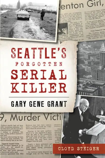 Seattle's Forgotten Serial Killer: Gary Gene Grant by Cloyd Steiger