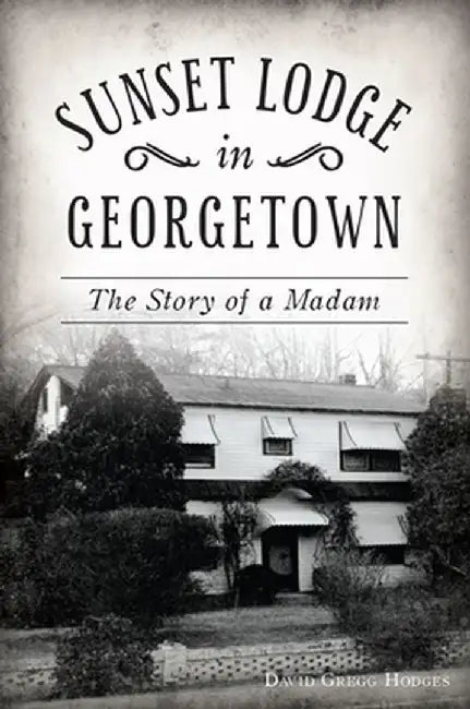 Sunset Lodge in Georgetown: The Story of a Madam by David Gregg Hodges