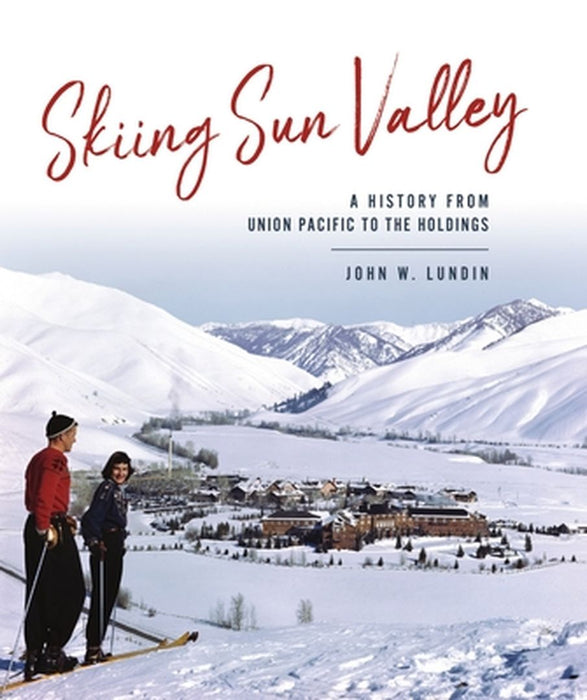 Skiing Sun Valley: A History from Union Pacific to the Holdings by John W. Lundin