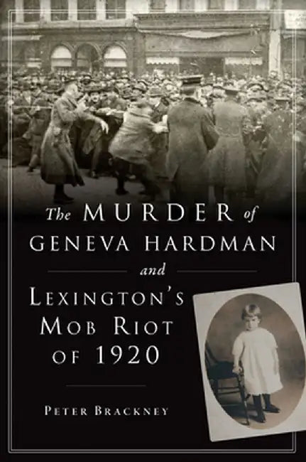 The Murder of Geneva Hardman and Lexington's Mob Riot of 1920 by Peter Brackney