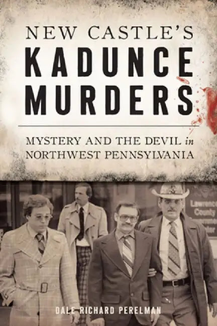 New Castle's Kadunce Murders: Mystery and the Devil in Northwest Pennsylvania by Dale Richard Perelman