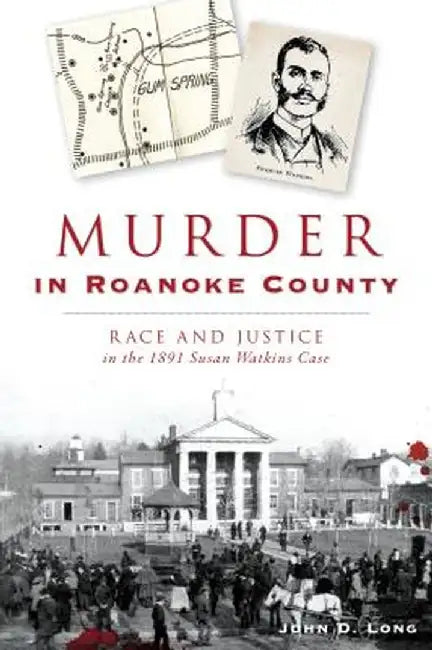 Murder in Roanoke County: Race and Justice in the 1891 Susan Watkins Case by John Long