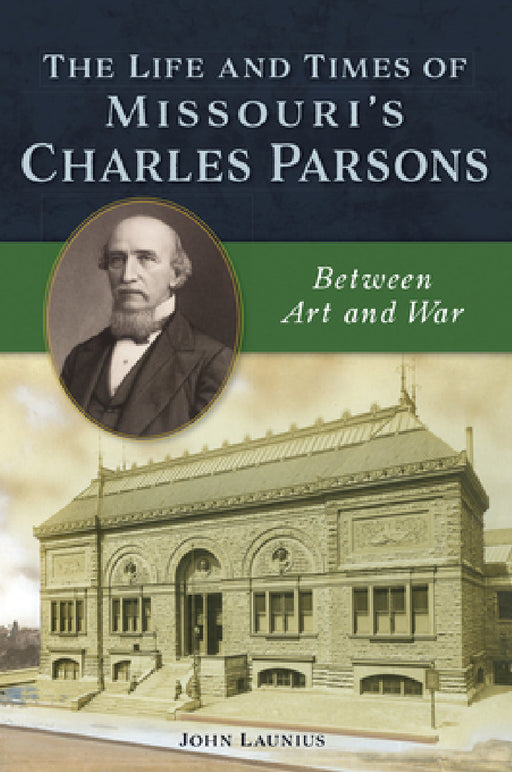 The Life and Times of Missouri's Charles Parsons: Between Art and War by John Launius