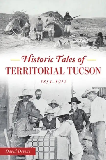 Historic Tales of Territorial Tucson: 1854-1912 by David Devine
