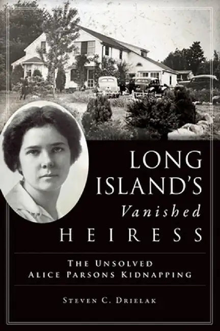 Long Island's Vanished Heiress: The Unsolved Alice Parsons Kidnapping by Steven Drielak