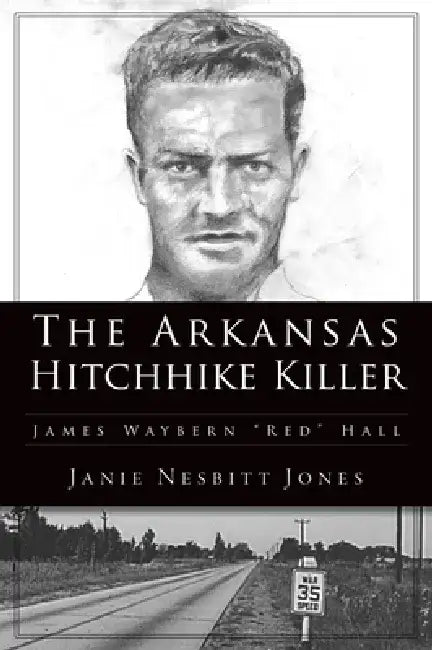 The Arkansas Hitchhike Killer: James Waybern Red Hall by Janie Nesbitt Jones