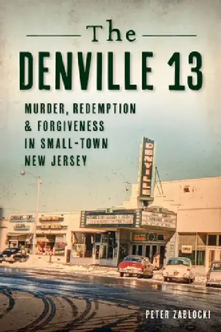 The Denville 13: Murder, Redemption & Forgiveness in Small Town New Jersey by Peter Zablocki