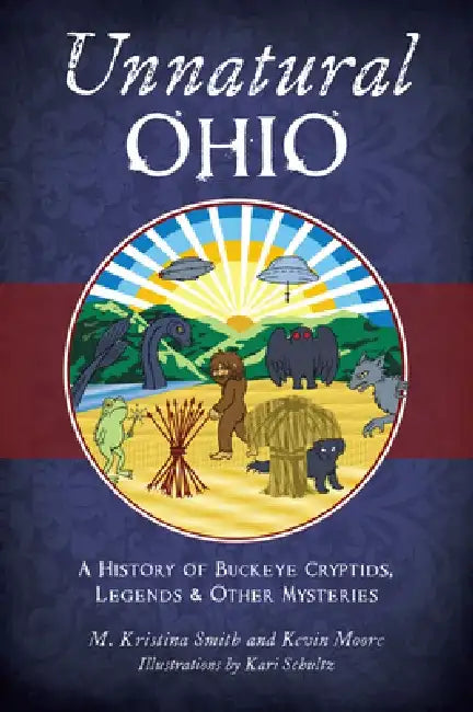 Unnatural Ohio: A History of Buckeye Cryptids, Legends & Other Mysteries by M. Kristina Smith