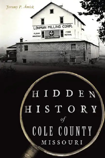 Hidden History of Cole County, Missouri by Jeremy Amick