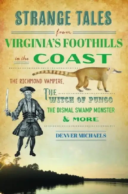 Strange Tales from Virginia's Foothills to the Coast: The Richmond Vampire, the Witch of Pungo, the Dismal Swamp Monster & More by Denver Michaels