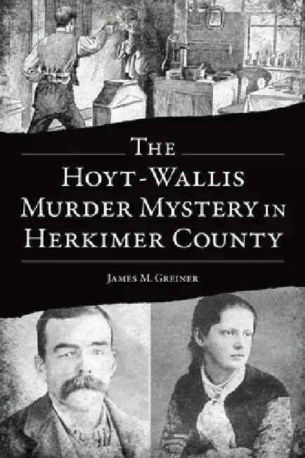 The Hoyt-Wallis Murder Mystery in Herkimer County by James M. Greiner