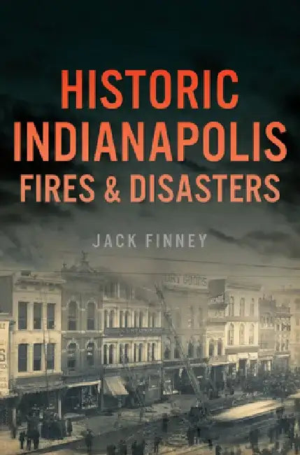 Historic Indianapolis Fires & Disasters by Jack Finney