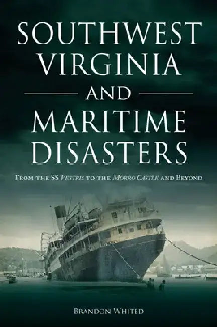 Southwest Virginia and Maritime Disasters: From the SS Vestris to the Morro Castle and Beyond by Brandon Whited