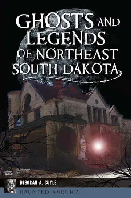 Ghosts and Legends of Northeast South Dakota by Deb a. Cuyle