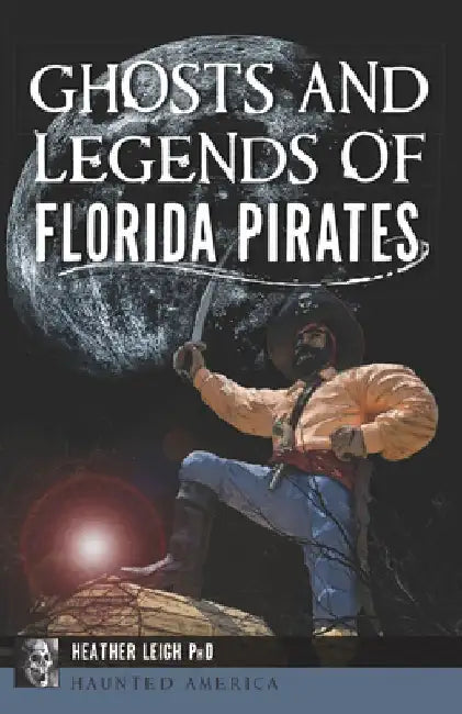 Ghosts and Legends of Florida Pirates by Heather Leigh