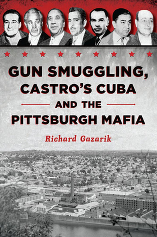Gun Smuggling, Castro's Cuba and the Pittsburgh Mafia by Rich Gazarik