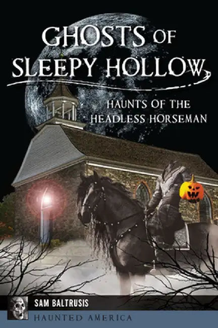 Ghosts of Sleepy Hollow: Haunts of the Headless Horseman by Sam Baltrusis