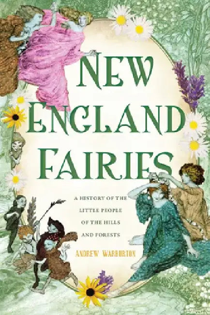 New England Fairies: A History of the Little People of the Hills and Forests by Andrew Warburton