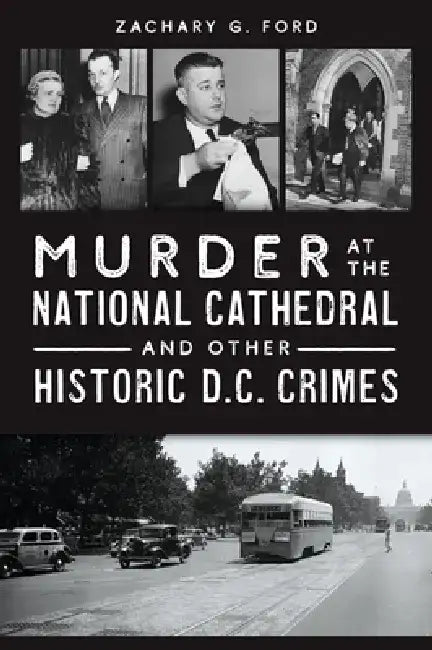 Murder at the National Cathedral and Other Historic D.C. Crimes by Zachary G. Ford