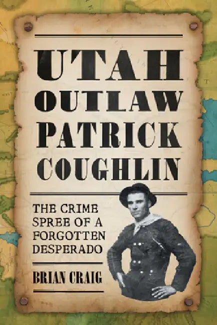 Utah Outlaw Patrick Coughlin: The Crime Spree of a Forgotten Desperado by Brian Craig