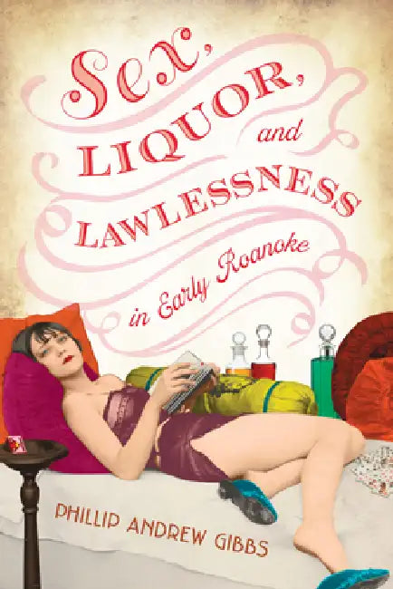 Sex, Liquor, and Lawlessness in Early Roanoke by Phillip Andrew Gibbs