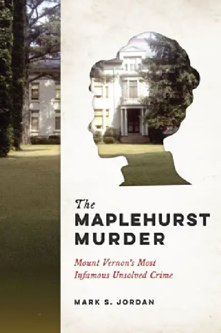 The Maplehurst Murder: Mount Vernon's Most Infamous Unsolved Crime by Mark S. Jordan