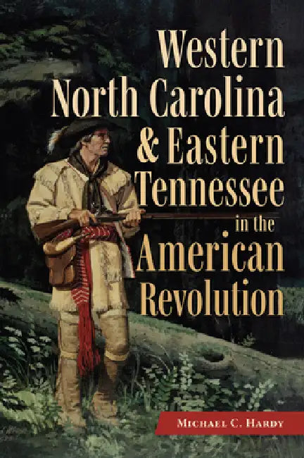 Western North Carolina and Eastern Tennessee in the American Revolution by Michael C. Hardy