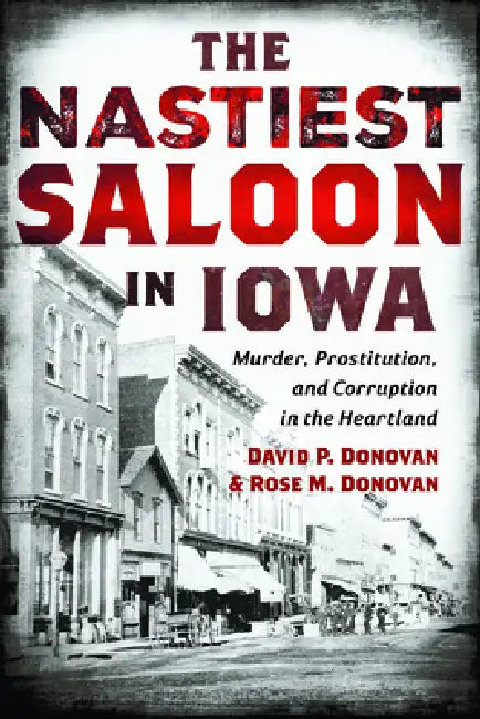 The Nastiest Saloon in Iowa: Murder, Prostitution, and Corruption in the Heartland by David P. Donovan, Rose M. Donovan