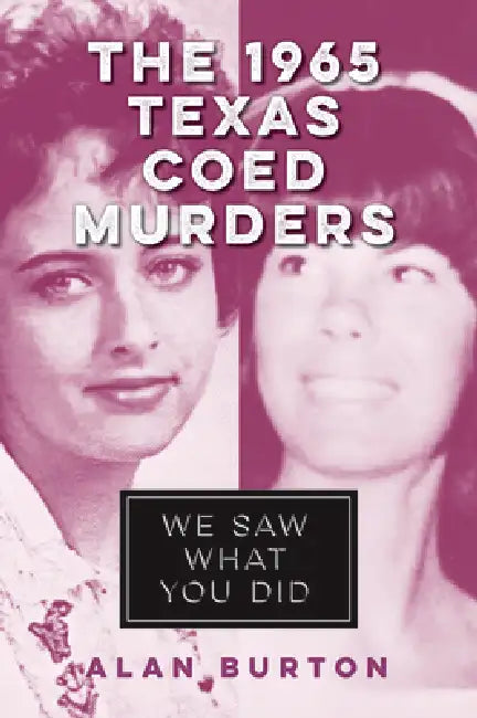 The 1965 Texas Coed Murders: We Saw What You Did by Alan Burton