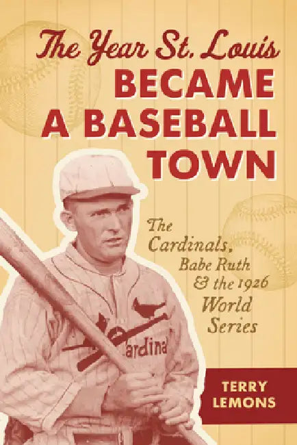The Year St. Louis Became a Baseball Town: The Cardinals, Babe Ruth, and the 1926 World Series by Terry Lemons