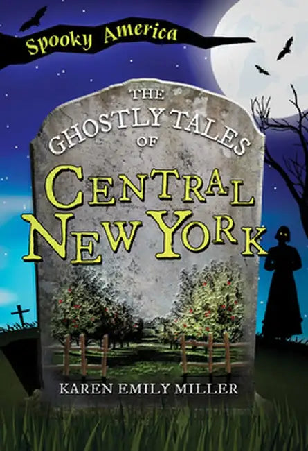 The Ghostly Tales of Central New York by Karen Emily Miller
