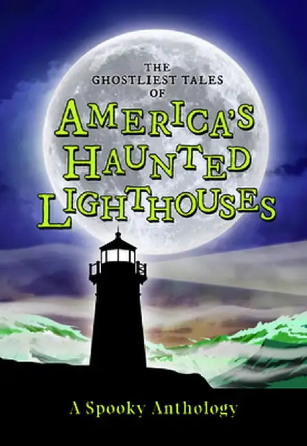 The Ghostliest Tales of America's Haunted Lighthouses: A Spooky Anthology