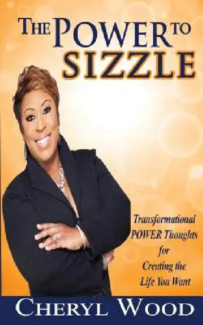 The Power to Sizzle - Transformational Power Thoughts for Creating the Life You Want by Cheryl M. Wood