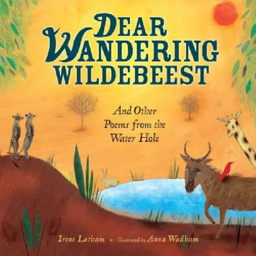 Dear Wandering Wildebeest: And Other Poems from the Water Hole by Irene Latham