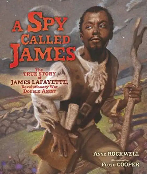 A Spy Called James: The True Story of James Armistead Lafayette, Revolutionary War Double Agent by Anne Rockwell