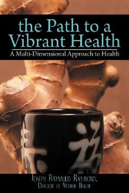 The Path to a Vibrant Health: A Multi-Dimensional Approach to Health by Joseph Raynauld Raymond